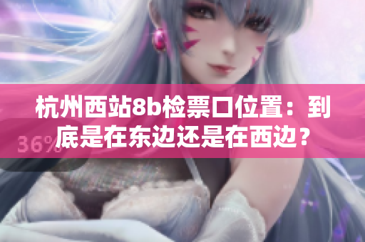 杭州西站8b檢票口位置：到底是在東邊還是在西邊？