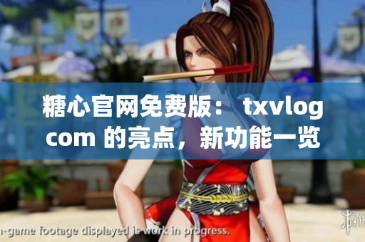 糖心官網(wǎng)免費(fèi)版： txvlogcom 的亮點(diǎn)，新功能一覽