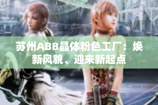 蘇州ABB晶體粉色工廠：煥新風(fēng)貌、迎來(lái)新起點(diǎn)
