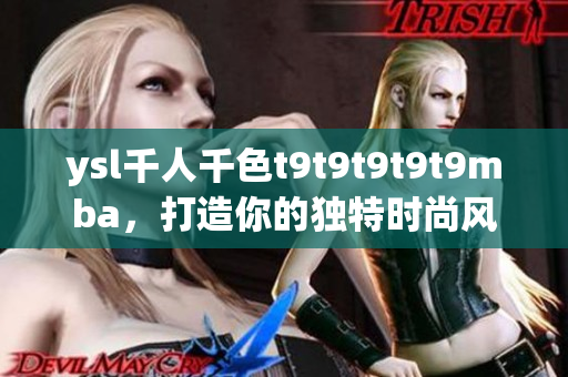 ysl千人千色t9t9t9t9t9mba，打造你的獨(dú)特時(shí)尚風(fēng)采