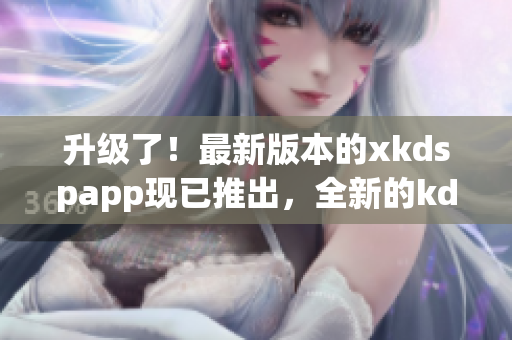 升級(jí)了！最新版本的xkdspapp現(xiàn)已推出，全新的kdb免會(huì)員版即將上線(xiàn)，請(qǐng)期待！