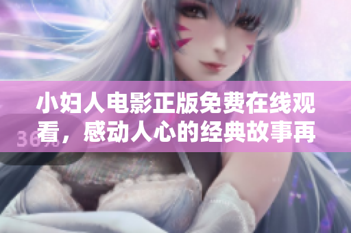 小婦人電影正版免費(fèi)在線觀看，感動(dòng)人心的經(jīng)典故事再現(xiàn)眼前