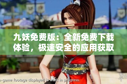 九妖免費(fèi)版：全新免費(fèi)下載體驗(yàn)，極速安全的應(yīng)用獲取方式