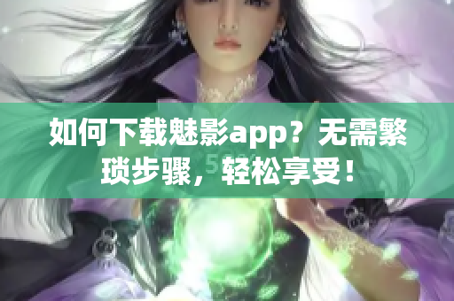 如何下載魅影app？無(wú)需繁瑣步驟，輕松享受！