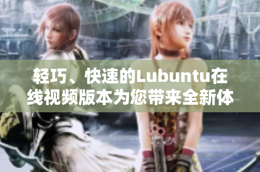 輕巧、快速的Lubuntu在線視頻版本為您帶來(lái)全新體驗(yàn)