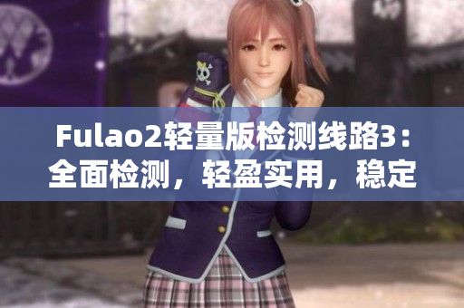 Fulao2輕量版檢測線路3：全面檢測，輕盈實用，穩(wěn)定可靠