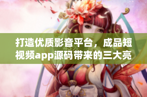 打造優(yōu)質(zhì)影音平臺，成品短視頻app源碼帶來的三大亮點