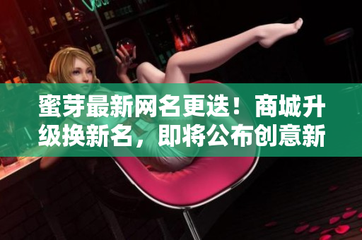 蜜芽最新網(wǎng)名更迭！商城升級換新名，即將公布創(chuàng)意新稱謂！