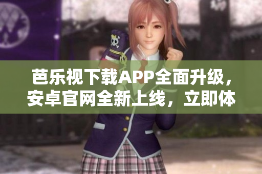 芭樂視下載APP全面升級(jí)，安卓官網(wǎng)全新上線，立即體驗(yàn)最新版本！