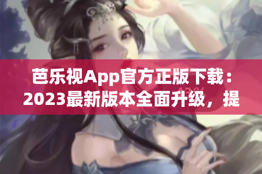 芭樂視App官方正版下載：2023最新版本全面升級，提供更豐富的內(nèi)容與功能
