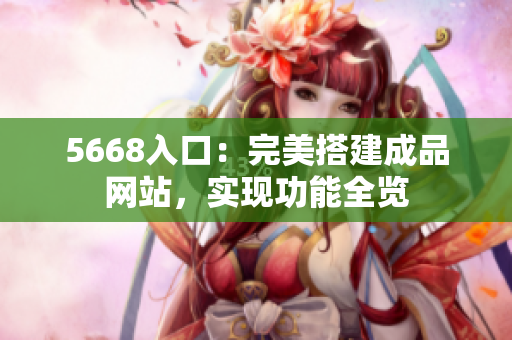 5668入口：完美搭建成品網(wǎng)站，實現(xiàn)功能全覽