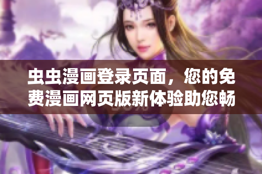 蟲蟲漫畫登錄頁面，您的免費漫畫網(wǎng)頁版新體驗助您暢享數(shù)百部漫畫大片