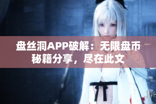 盤絲洞APP破解：無限盤幣秘籍分享，盡在此文