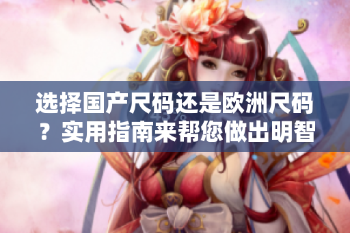 選擇國產(chǎn)尺碼還是歐洲尺碼？實用指南來幫您做出明智選擇