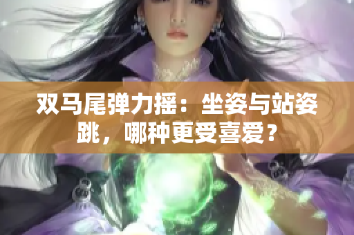 雙馬尾彈力搖：坐姿與站姿跳，哪種更受喜愛？