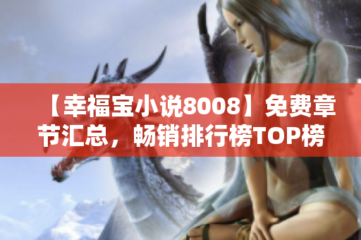 【幸福寶小說8008】免費(fèi)章節(jié)匯總，暢銷排行榜TOP榜單公開
