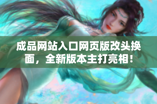 成品網(wǎng)站入口網(wǎng)頁版改頭換面，全新版本主打亮相！