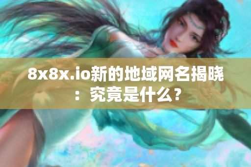 8x8x.io新的地域網(wǎng)名揭曉：究竟是什么？