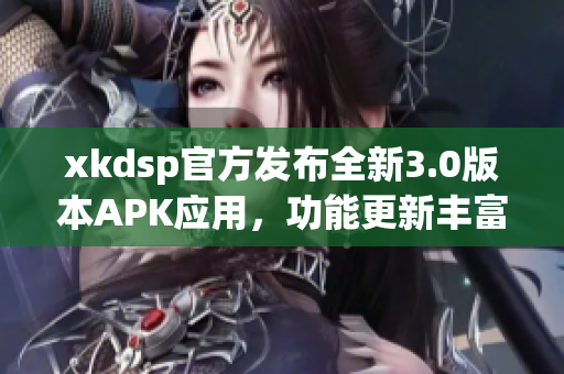 xkdsp官方發(fā)布全新3.0版本APK應(yīng)用，功能更新豐富，體驗(yàn)升級(jí)提升