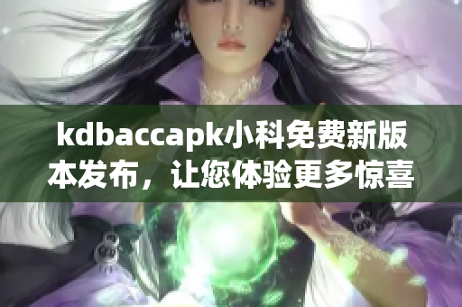 kdbaccapk小科免費新版本發(fā)布，讓您體驗更多驚喜