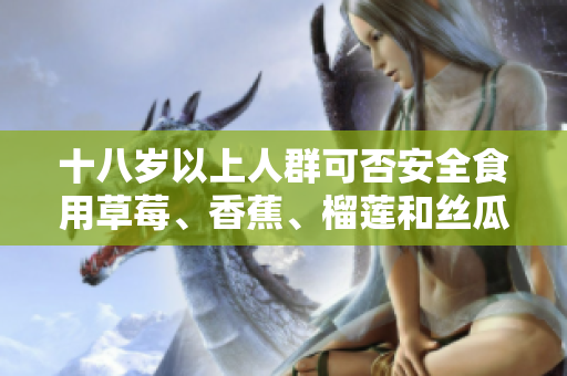 十八歲以上人群可否安全食用草莓、香蕉、榴蓮和絲瓜？