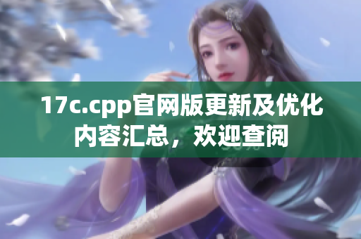 17c.cpp官網(wǎng)版更新及優(yōu)化內(nèi)容匯總，歡迎查閱