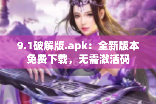 9.1破解版.apk：全新版本免費下載，無需激活碼