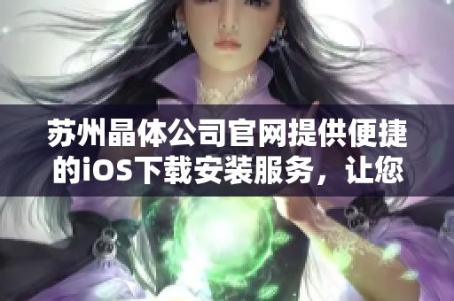 蘇州晶體公司官網(wǎng)提供便捷的iOS下載安裝服務，讓您更便捷地使用我們的產(chǎn)品