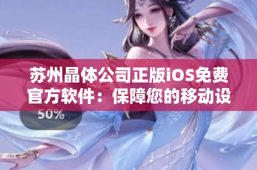 蘇州晶體公司正版iOS免費(fèi)官方軟件：保障您的移動設(shè)備安全、穩(wěn)定和高效運(yùn)行