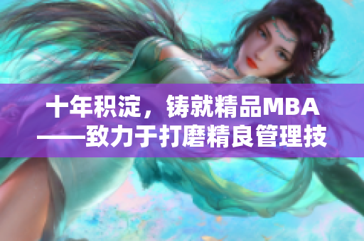 十年積淀，鑄就精品MBA——致力于打磨精良管理技能的研究生商學(xué)院