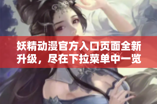 妖精動(dòng)漫官方入口頁面全新升級(jí)，盡在下拉菜單中一覽無余