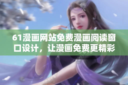 61漫畫網(wǎng)站免費漫畫閱讀窗口設計，讓漫畫免費更精彩
