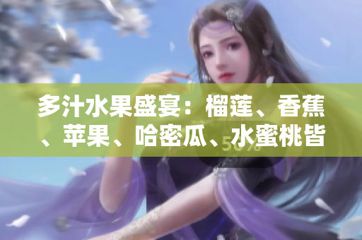 多汁水果盛宴：榴蓮、香蕉、蘋果、哈密瓜、水蜜桃皆登場