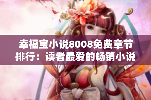 幸福寶小說(shuō)8008免費(fèi)章節(jié)排行：讀者最?lèi)?ài)的暢銷(xiāo)小說(shuō)推薦!