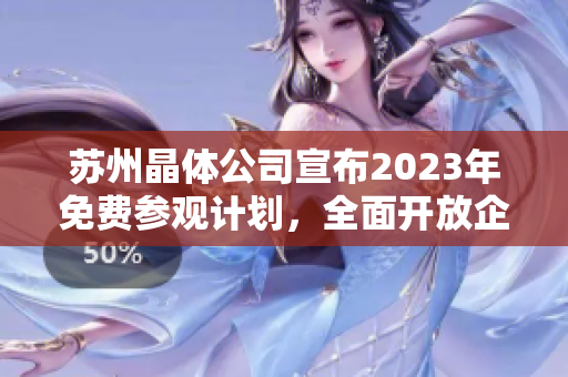 蘇州晶體公司宣布2023年免費(fèi)參觀計(jì)劃，全面開放企業(yè)內(nèi)部參觀活動(dòng)