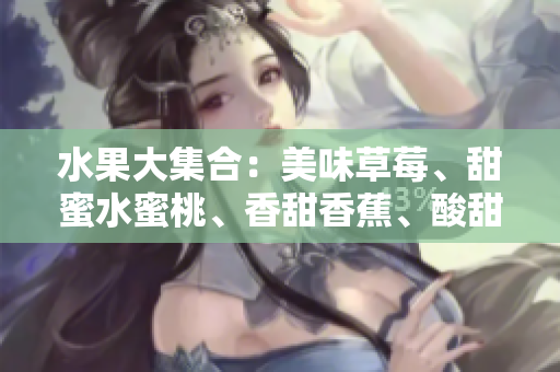 水果大集合：美味草莓、甜蜜水蜜桃、香甜香蕉、酸甜甜橙和甘甜芒果