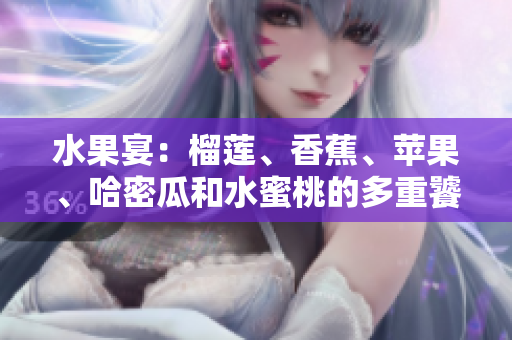 水果宴：榴蓮、香蕉、蘋果、哈密瓜和水蜜桃的多重饕餮盛宴