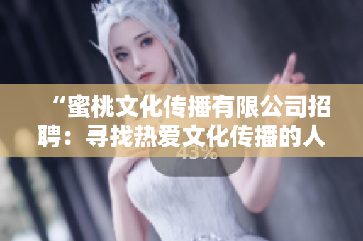 “蜜桃文化傳播有限公司招聘：尋找熱愛文化傳播的人才，共創(chuàng)美好未來！”