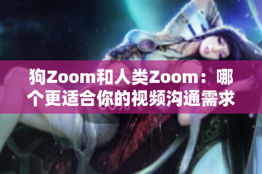 狗Zoom和人類Zoom：哪個更適合你的視頻溝通需求？