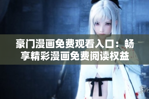 豪門漫畫免費觀看入口：暢享精彩漫畫免費閱讀權(quán)益