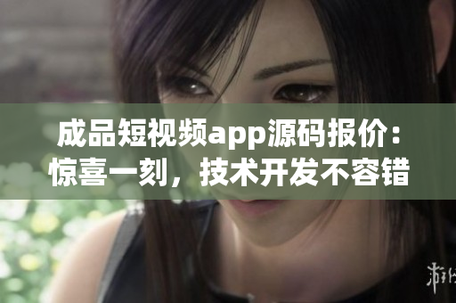 成品短視頻app源碼報價：驚喜一刻，技術(shù)開發(fā)不容錯過