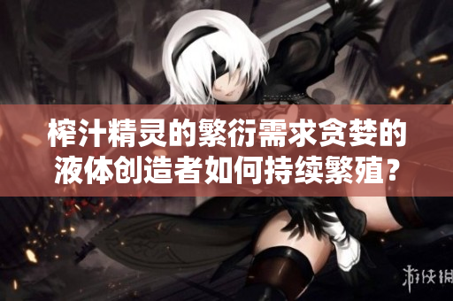 榨汁精靈的繁衍需求貪婪的液體創(chuàng)造者如何持續(xù)繁殖？
