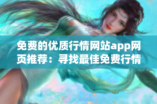 免費的優(yōu)質(zhì)行情網(wǎng)站app網(wǎng)頁推薦：尋找最佳免費行情網(wǎng)站app，輕松獲取實時行情信息