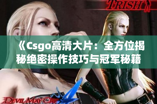 《Csgo高清大片：全方位揭秘絕密操作技巧與冠軍秘籍，絕不容錯過！》