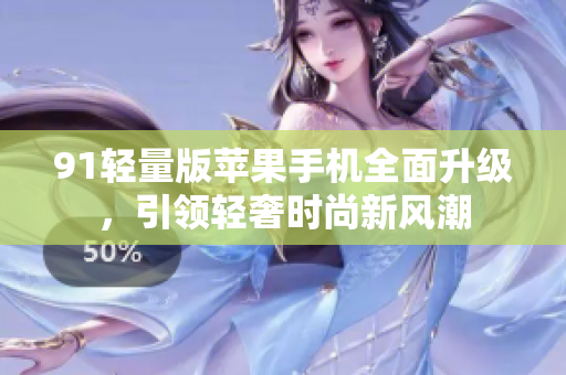 91輕量版蘋果手機全面升級，引領輕奢時尚新風潮