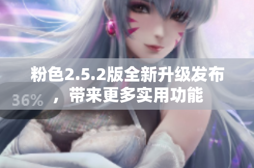 粉色2.5.2版全新升級(jí)發(fā)布，帶來(lái)更多實(shí)用功能