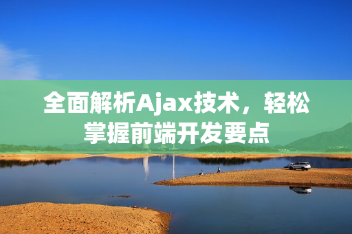 全面解析Ajax技術(shù)，輕松掌握前端開發(fā)要點(diǎn)