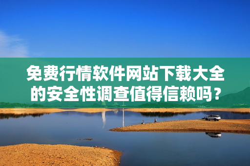 免費(fèi)行情軟件網(wǎng)站下載大全的安全性調(diào)查值得信賴嗎？