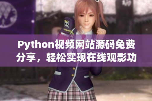 Python視頻網(wǎng)站源碼免費(fèi)分享，輕松實(shí)現(xiàn)在線觀影功能