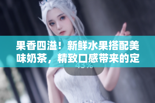果香四溢！新鮮水果搭配美味奶茶，精致口感帶來的定價策略